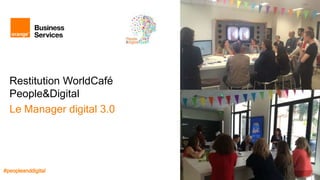 Restitution WorldCafé
People&Digital
Le Manager digital 3.0
#peopleanddigital
 