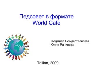 Педсовет в формате World Cafe Tallinn, 2009  Людмила Рождественская Юлия Рачинская 