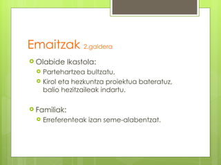 Emaitzak 2.galdera
 Olabide     Ikastola:
     Partehartzea bultzatu.
     Kirol eta hezkuntza proiektua bateratuz,
      balio hezitzaileak indartu.

 Familiak:
     Erreferenteak izan seme-alabentzat.
 