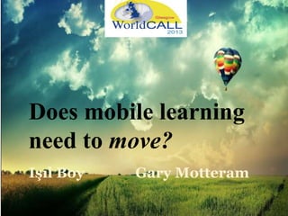 Does mobile learning
need to move?
Işıl Boy Gary Motteram
 