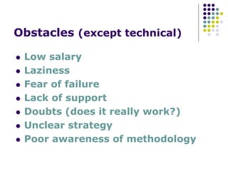 Obstacles (except technical)
Low salary
Laziness
Fear of failure
Lack of support
Doubts (does it really work?)
Unclear strategy
Poor awareness of methodology
 