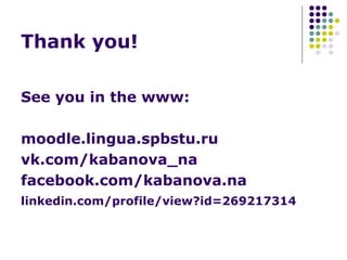 Thank you!
See you in the www:
moodle.lingua.spbstu.ru
vk.com/kabanova_na
facebook.com/kabanova.na
linkedin.com/profile/view?id=269217314
 