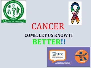 CANCER
COME, LET US KNOW IT
BETTER!!
 
