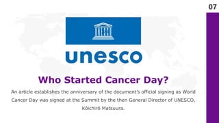 07
Who Started Cancer Day?
An article establishes the anniversary of the document’s official signing as World
Cancer Day w...