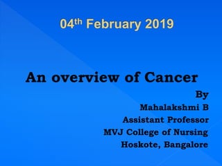 An overview of Cancer
By
Mahalakshmi B
Assistant Professor
MVJ College of Nursing
Hoskote, Bangalore
 