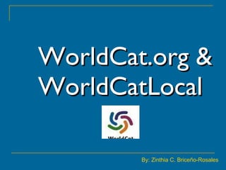 WorldCat.org & WorldCatLocal   By: Zinthia C. Briceño-Rosales 