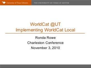 WorldCat @UT
Implementing WorldCat Local
Ronda Rowe
Charleston Conference
November 3, 2010
 