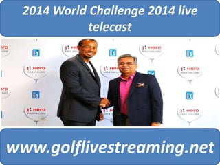 2014 World Challenge 2014 live 
telecast 
www.golflivestreaming.net 
