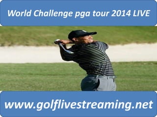 World Challenge pga tour 2014 LIVE 
www.golflivestreaming.net 
