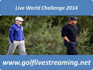 Live World Challenge 2014 
www.golflivestreaming.net 
