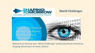 World Challenges
Welcome to the first ever ‘World Challenges’ produced almost entirely by
Shaping Tomorrow’s AI robot, Athena
 