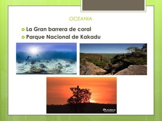 OCEANIA
 La Gran barrera de coral
 Parque Nacional de Kakadu
 