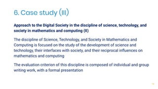 6. Case study (III)
Approach to the Digital Society in the discipline of science, technology, and
society in mathematics a...