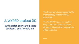 2. WYRED project (II)
The framework is composed by the
methodology and the WYRED
Ecosystem
The WYRED Project was applied
o...