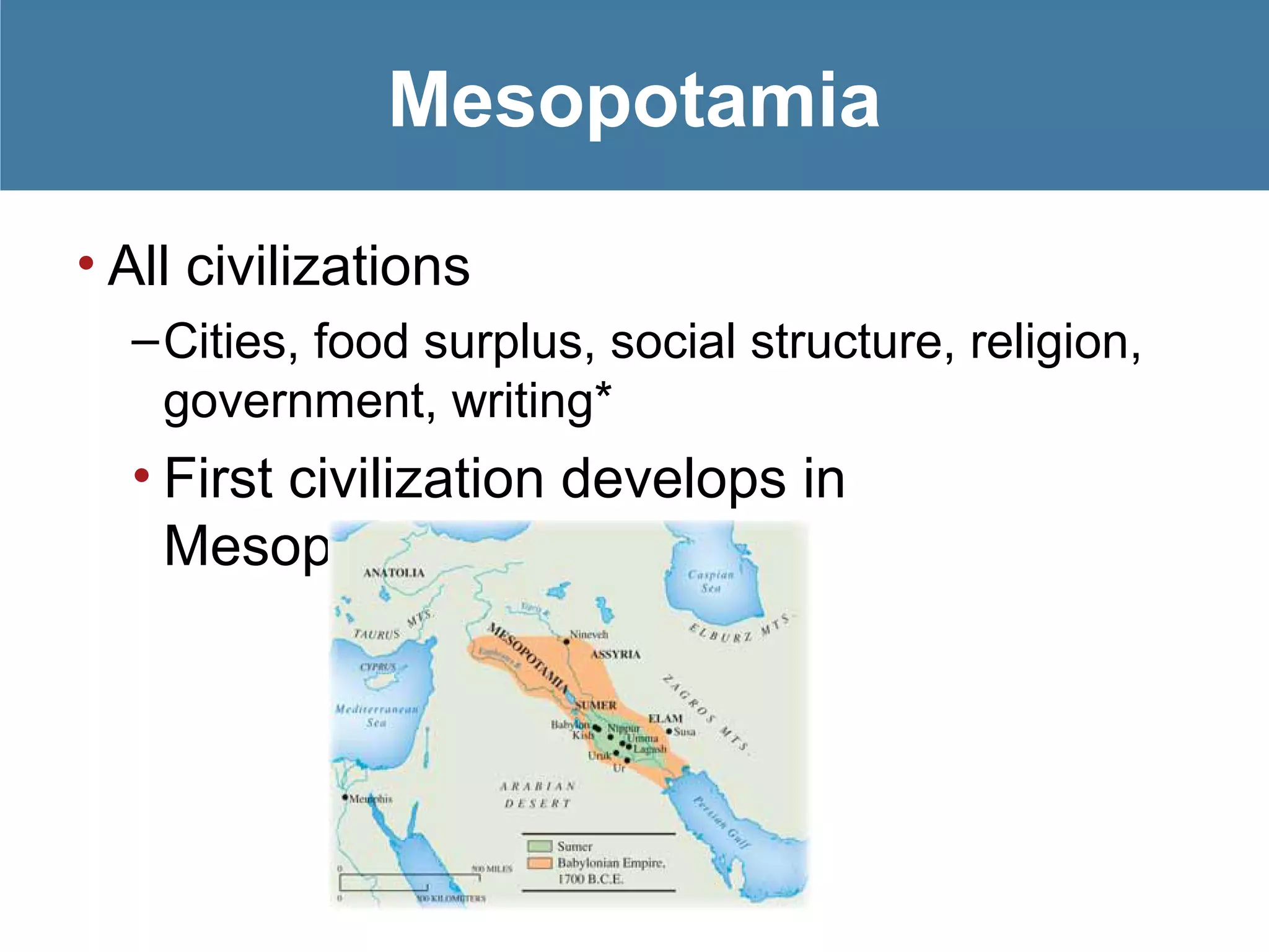 • All civilizations
–Cities, food surplus, social structure, religion,
government, writing*
• First civilization develops in
Mesopotamia
Mesopotamia
 