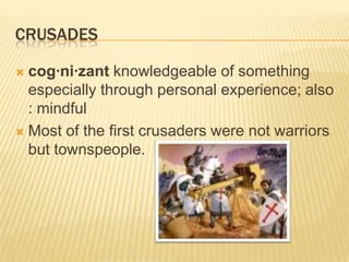 crusadescog·ni·zant knowledgeable of something especially through personal experience; also : mindfulMost of the first crusaders were not warriors but townspeople.