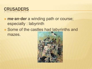 Crusadersme·an·der a winding path or course; especially : labyrinthSome of the castles had labyrinths and mazes.