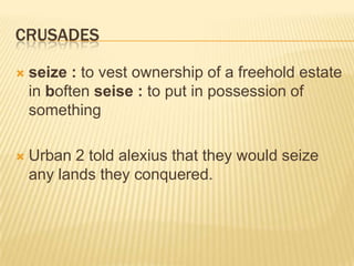 crusadesseize: to vest ownership of a freehold estate in boften seise: to put in possession of something Urban 2 told alexius that they would seize any lands they conquered.