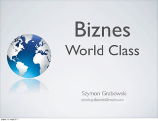 Biznes
                       World Class

                         Szymon Grabowski



piątek, 13 maja 2011
 
