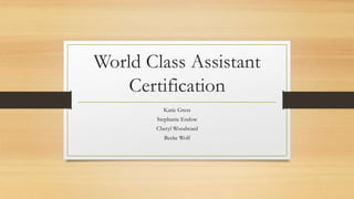 World Class Assistant
Certification
Katie Gress
Stephanie Endow
Cheryl Woodward
Becke Wolf
 