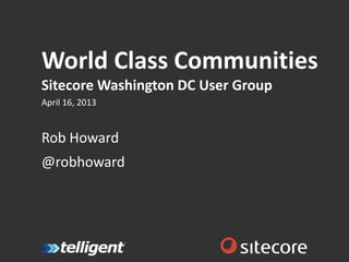 World Class Communities
Sitecore Washington DC User Group
April 16, 2013


Rob Howard
@robhoward
 