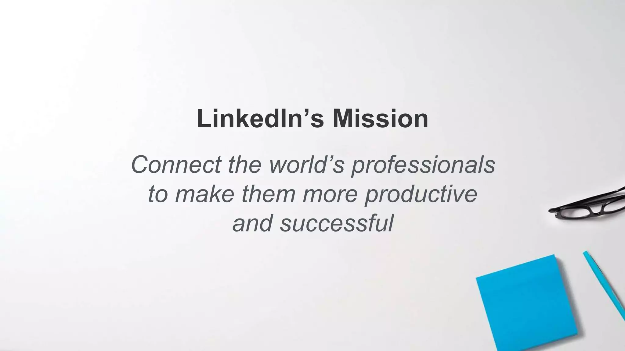 Connect the world’s professionals
to make them more productive
and successful
LinkedIn’s Mission
 