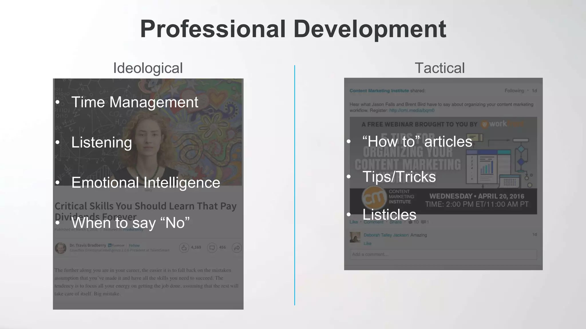 Ideological
Professional Development
Tactical
• Time Management
• Listening
• Emotional Intelligence
• When to say “No”
• “How to” articles
• Tips/Tricks
• Listicles
 