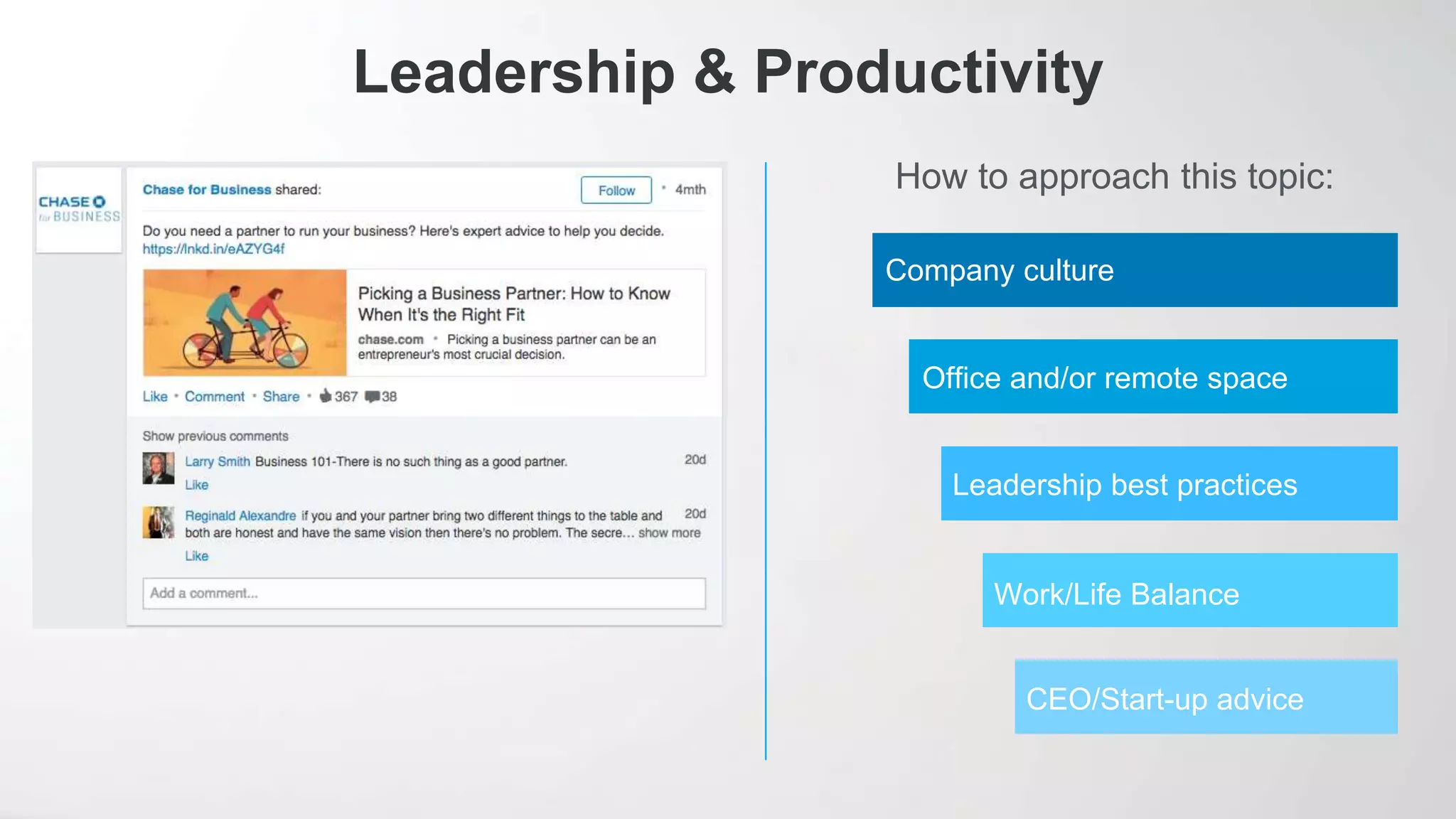How to approach this topic:
Leadership & Productivity
Company culture
Office and/or remote space
Leadership best practices
Work/Life Balance
CEO/Start-up advice
 