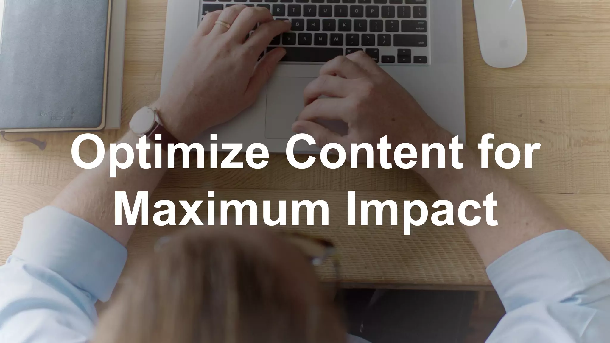 Optimize Content for
Maximum Impact
 