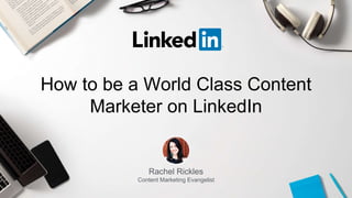 Rachel Rickles
Content Marketing Evangelist
How to be a World Class Content
Marketer on LinkedIn
 