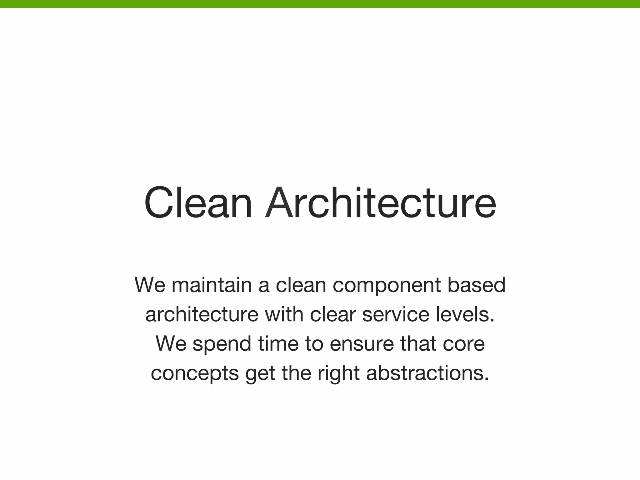 Clean Architecture
We maintain a clean component based 
architecture with clear service levels. 
We spend time to ensure that core 
concepts get the right abstractions. 




 