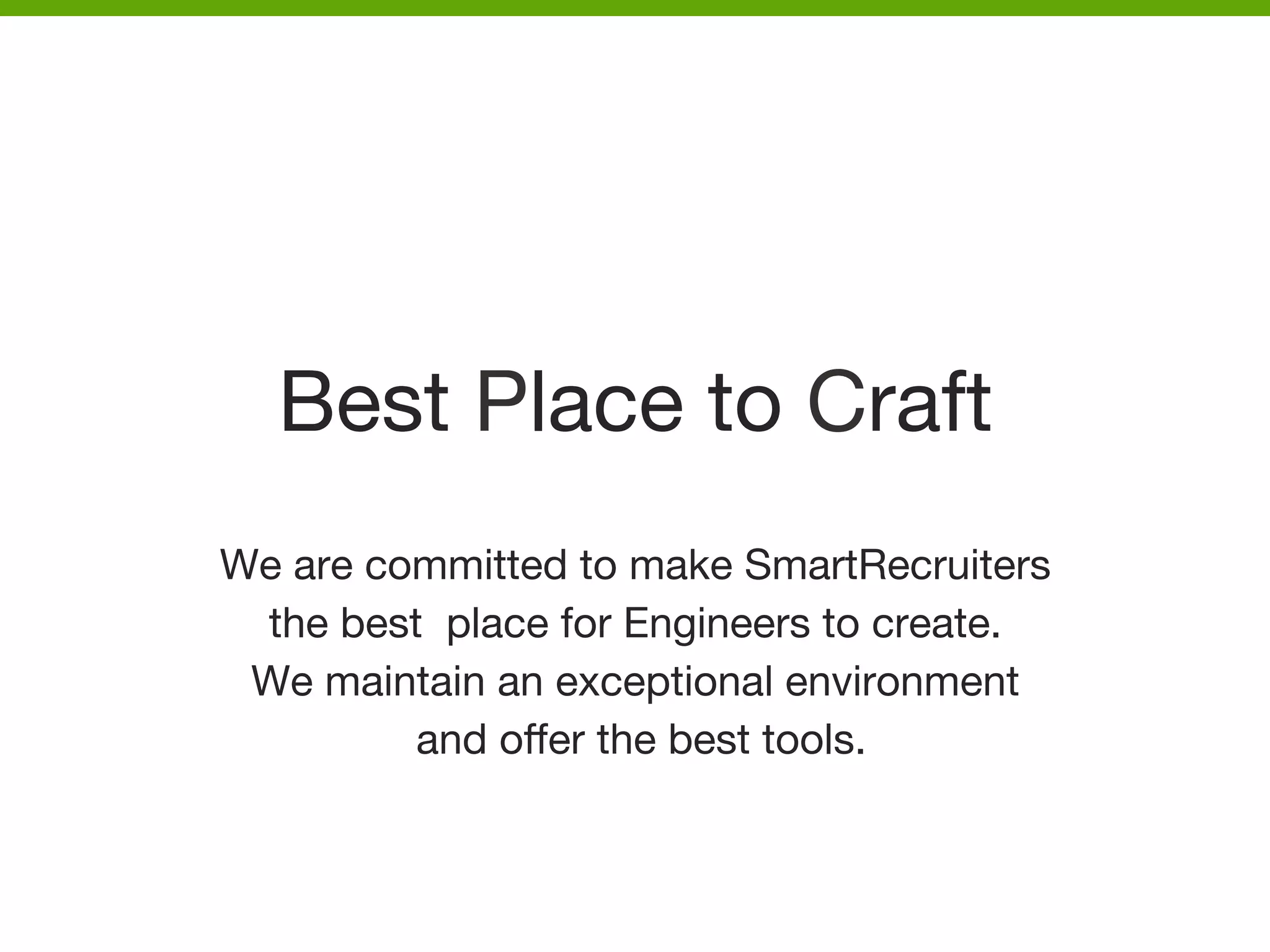 Best Place to Craft
We are committed to make SmartRecruiters 
the best place for Engineers to create. 
We maintain an exceptional environment
and oﬀer the best tools.



 