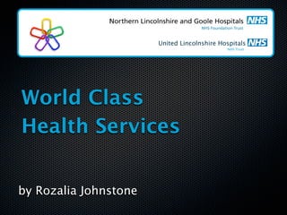 United Lincolnshire Hospitals
                                             NHS Trust




World Class
Health Services


by Rozalia Johnstone
 
