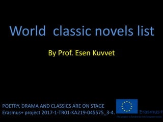 World classic novels list
By Prof. Esen Kuvvet
POETRY, DRAMA AND CLASSICS ARE ON STAGE
Erasmus+ project 2017-1-TR01-KA219-045575_3-4.
 