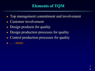 1
9
Elements of TQM
 Top management commitment and involvement
 Customer involvement
 Design products for quality
 Design production processes for quality
 Control production processes for quality
 . . . more
 