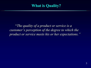 3
What is Quality?
“The quality of a product or service is a
customer’s perception of the degree to which the
product or service meets his or her expectations.”
 