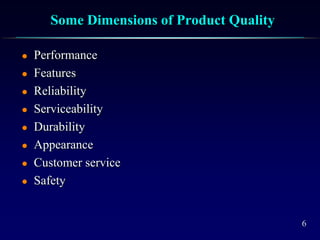 6
Some Dimensions of Product Quality
 Performance
 Features
 Reliability
 Serviceability
 Durability
 Appearance
 Customer service
 Safety
 
