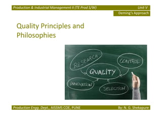 Production & Industrial Management II (TE Prod S/W) Unit V
Deming’s Approach
Quality Principles and
Philosophies
Production Engg. Dept., AISSMS COE, PUNE By: N. G. Shekapure
 