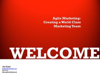 Agile Marketing:
Creating a World Class
Marketing Team	
  

WELCOME
	
  

Jim Ewel	
  

	


jim@agilemarketing.net
@jimewel
www.agilemarketing.net	
  

 