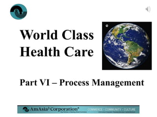 World Class 
Health Care 
Part VI – Process Management 
® 
 