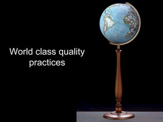World class quality
    practices
 