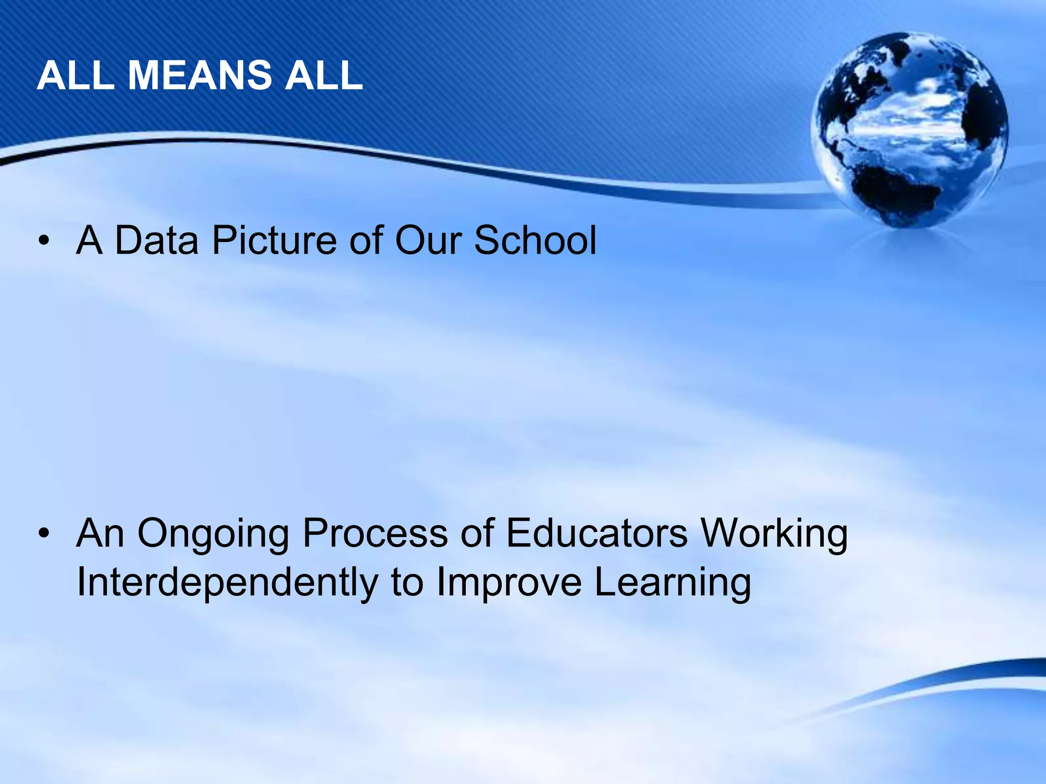 ALL MEANS ALL

• A Data Picture of Our School

• An Ongoing Process of Educators Working
Interdependently to Improve Learning

 