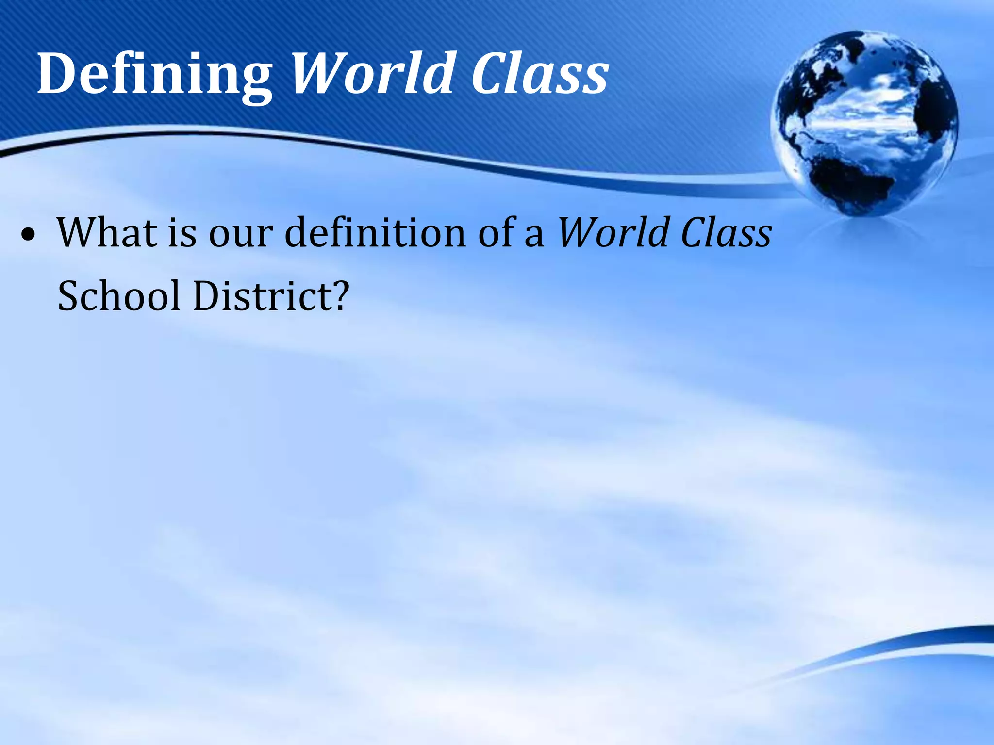 Defining World Class
• What is our definition of a World Class
School District?

 