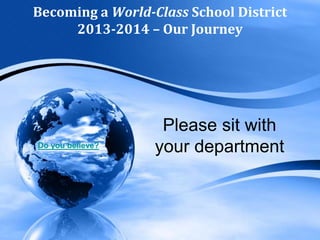 Becoming a World-Class School District
2013-2014 – Our Journey

Do you believe?

Please sit with
your department

 