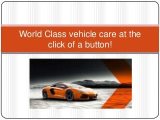 World Class vehicle care at the
click of a button!
 