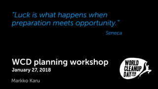 “Luck is what happens when
preparation meets opportunity.”
WCD planning workshop
January 27, 2018
Seneca
Markko Karu
 