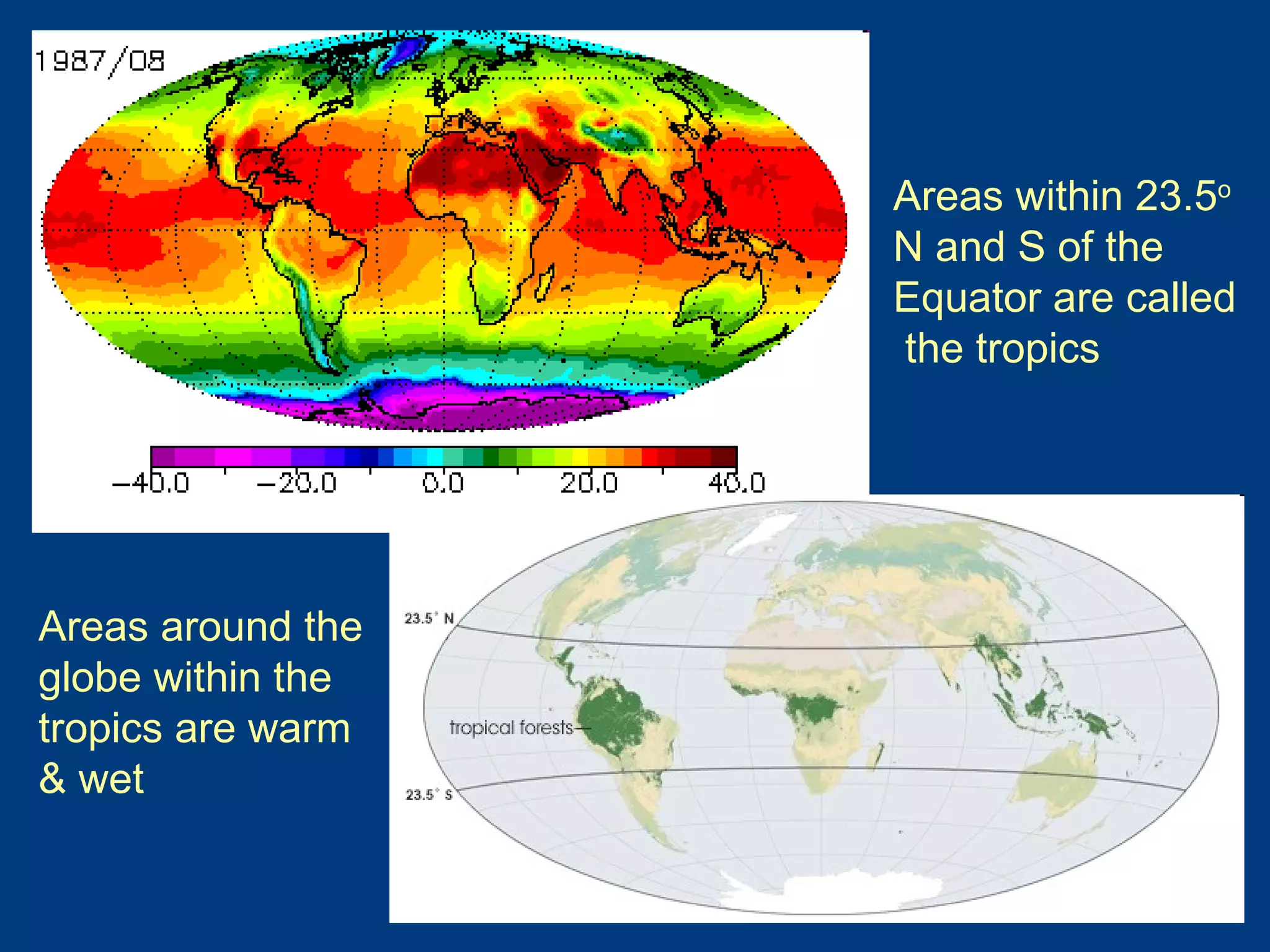 Areas around the globe within the tropics are warm & wet Areas within 23.5 o  N and S of the Equator are called  the tropics  