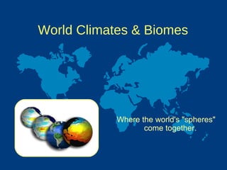 World Climates & Biomes Where the world's &quot;spheres&quot; come together. 