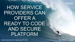 HOW SERVICE
PROVIDERS CAN
OFFER A
READY TO CODE
AND SECURE
PLATFORM
World Cloud Summit, December 5th 2017 Jan Löffler, CTO Plesk
 