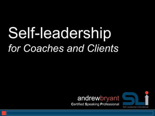 Self-leadership
for Coaches and Clients



                 andrewbryant
             Certified Speaking Professional
                                               1
 